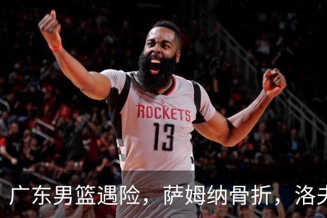 广东男篮遇险，萨姆纳骨折，洛夫顿火速驰援！