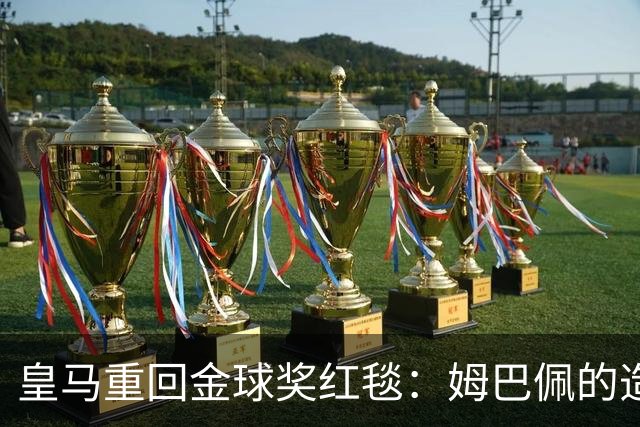 皇马重回金球奖红毯：姆巴佩的造势奇迹？